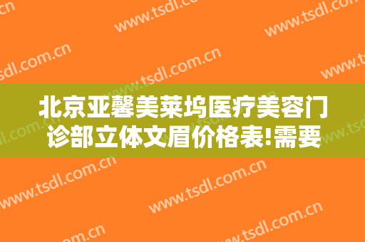 北京亚馨美莱坞医疗美容门诊部立体文眉价格表!需要多久恢复?