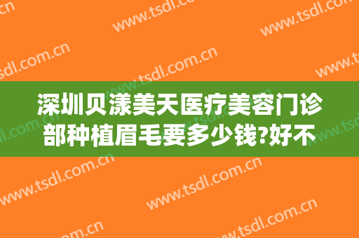 深圳贝漾美天医疗美容门诊部种植眉毛要多少钱?好不好?(深圳贝颜美容纹眉怎么样)