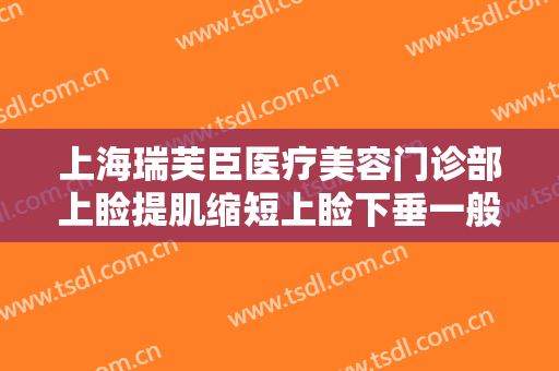 上海瑞芙臣医疗美容门诊部上睑提肌缩短上睑下垂一般价位是多少钱?好不好?