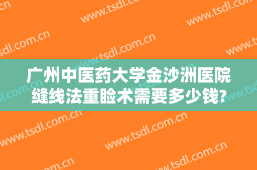 广州中医药大学金沙洲医院缝线法重睑术需要多少钱?靠谱吗?