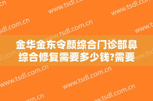 金华金东令颜综合门诊部鼻综合修复需要多少钱?需要多久恢复?