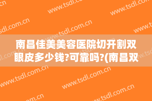 南昌佳美美容医院切开割双眼皮多少钱?可靠吗?(南昌双眼皮手术价格)