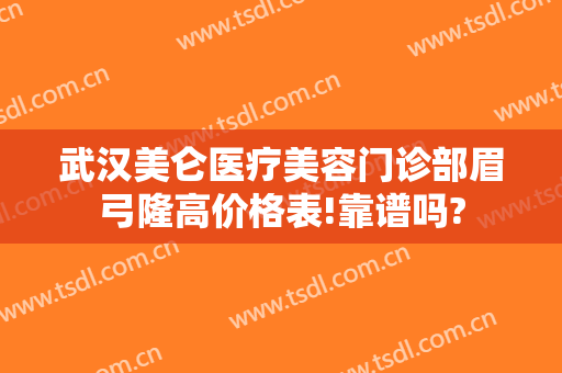 武汉美仑医疗美容门诊部眉弓隆高价格表!靠谱吗?