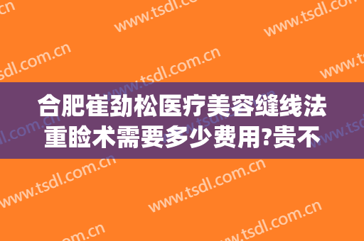 合肥崔劲松医疗美容缝线法重睑术需要多少费用?贵不贵?(合肥崔劲松微创整形医院)