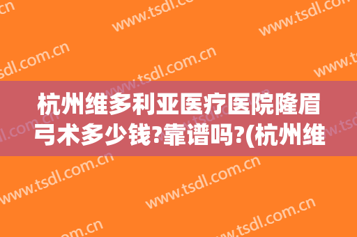 杭州维多利亚医疗医院隆眉弓术多少钱?靠谱吗?(杭州维多利亚医疗美容医院(旗舰店)正规吗)