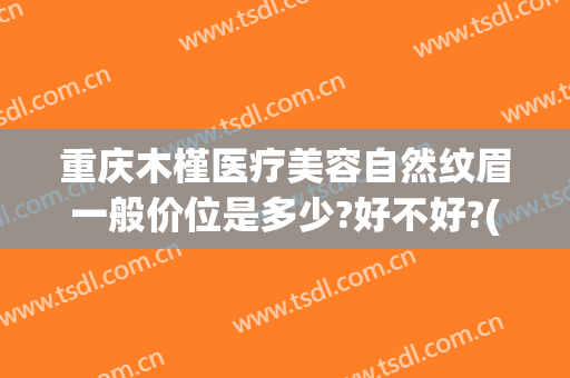 重庆木槿医疗美容自然纹眉一般价位是多少?好不好?(重庆纹眉价格)
