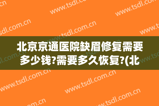 北京京通医院缺眉修复需要多少钱?需要多久恢复?(北京京通医院缺眉修复需要多少钱?需要多久恢复好)