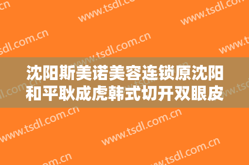 沈阳斯美诺美容连锁原沈阳和平耿成虎韩式切开双眼皮价格?多长时间恢复?