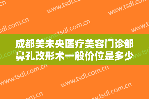 成都美未央医疗美容门诊部鼻孔改形术一般价位是多少费用?需要多久恢复?