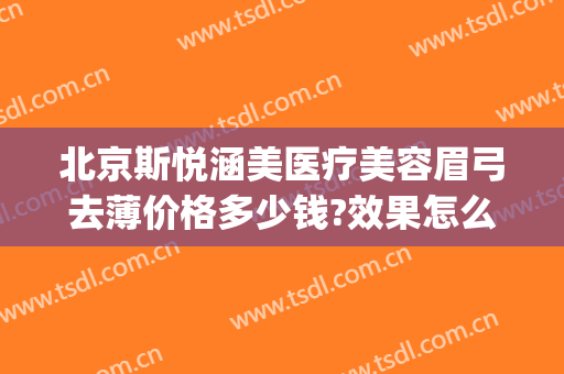 北京斯悦涵美医疗美容眉弓去薄价格多少钱?效果怎么样?(眉弓整形多少钱)