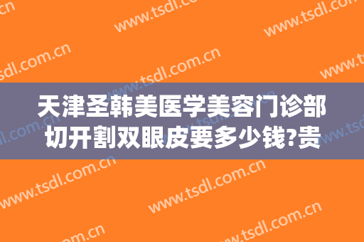 天津圣韩美医学美容门诊部切开割双眼皮要多少钱?贵不贵?(天津圣韩美整形)