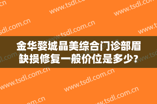 金华婺城晶美综合门诊部眉缺损修复一般价位是多少?好不好?
