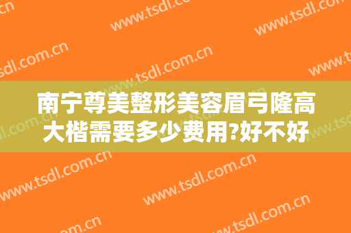 南宁尊美整形美容眉弓隆高大楷需要多少费用?好不好?