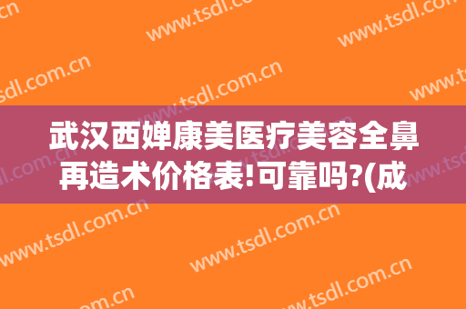 武汉西婵康美医疗美容全鼻再造术价格表!可靠吗?(成都西婵自体隆鼻多少钱)