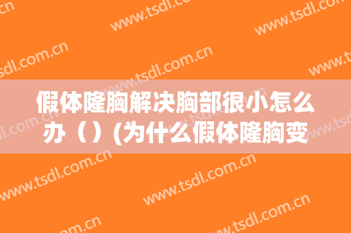 假体隆胸解决胸部很小怎么办（）(为什么假体隆胸变小了)
