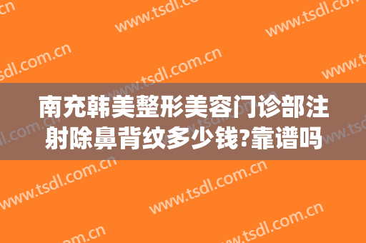 南充韩美整形美容门诊部注射除鼻背纹多少钱?靠谱吗?(南充韩美整形美容医院电话地址)