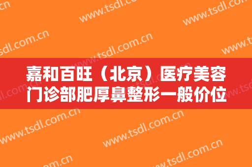 嘉和百旺（北京）医疗美容门诊部肥厚鼻整形一般价位是多少?多长时间恢复?