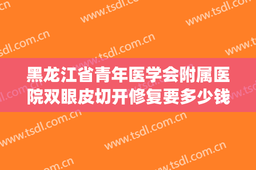黑龙江省青年医学会附属医院双眼皮切开修复要多少钱?怎么样?(哈尔滨医大一院双眼皮修复多少钱)