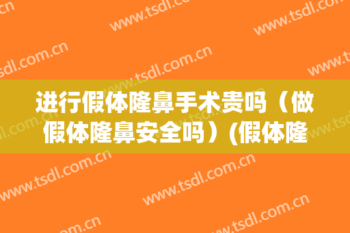 进行假体隆鼻手术贵吗（做假体隆鼻安全吗）(假体隆鼻危害大吗)