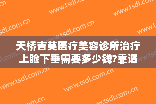 天桥吉芙医疗美容诊所治疗上睑下垂需要多少钱?靠谱吗?