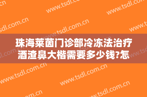 珠海莱茵门诊部冷冻法治疗酒渣鼻大楷需要多少钱?怎么样?