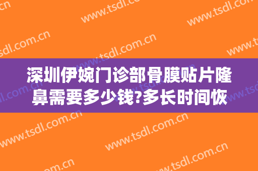 深圳伊婉门诊部骨膜贴片隆鼻需要多少钱?多长时间恢复?(骨膜贴片隆鼻价格)