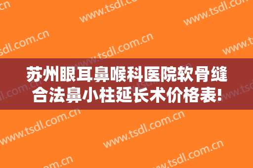 苏州眼耳鼻喉科医院软骨缝合法鼻小柱延长术价格表!多长时间恢复?