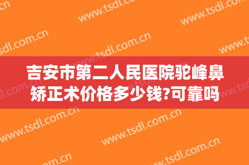 吉安市第二人民医院驼峰鼻矫正术价格多少钱?可靠吗?(矫正驼峰鼻一般多少钱)