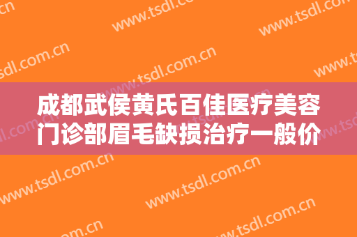 成都武侯黄氏百佳医疗美容门诊部眉毛缺损治疗一般价位是多少费用?需要多久恢复?