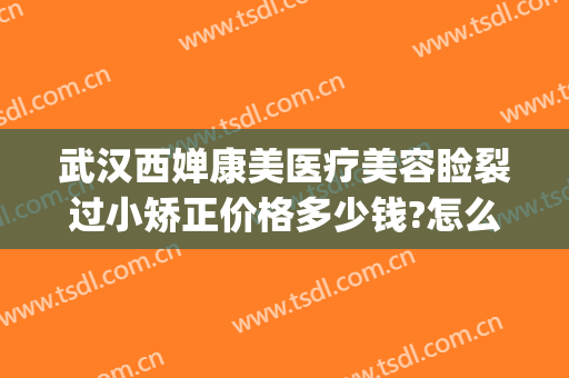 武汉西婵康美医疗美容睑裂过小矫正价格多少钱?怎么样?(武汉西婵美容整形医院)