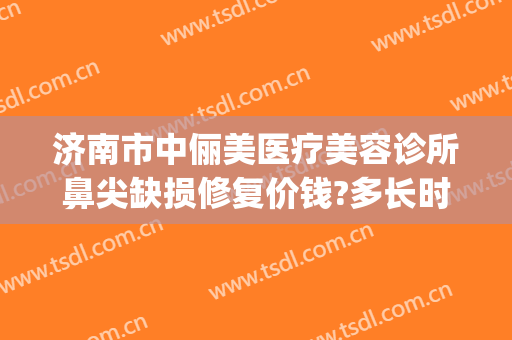 济南市中俪美医疗美容诊所鼻尖缺损修复价钱?多长时间恢复?(丝芙兰有雪花秀气垫吗)