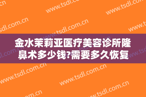 金水茉莉亚医疗美容诊所隆鼻术多少钱?需要多久恢复?