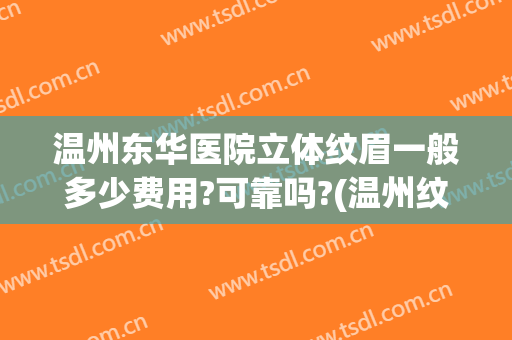 温州东华医院立体纹眉一般多少费用?可靠吗?(温州纹眉多少钱)