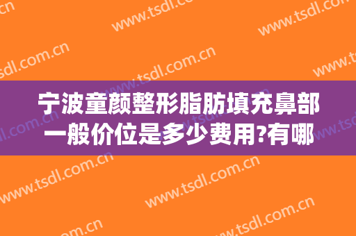 宁波童颜整形脂肪填充鼻部一般价位是多少费用?有哪些优势?(童颜整形怎么样)