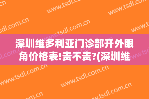 深圳维多利亚门诊部开外眼角价格表!贵不贵?(深圳维多利亚门诊部开外眼角价格表!贵不贵呀)