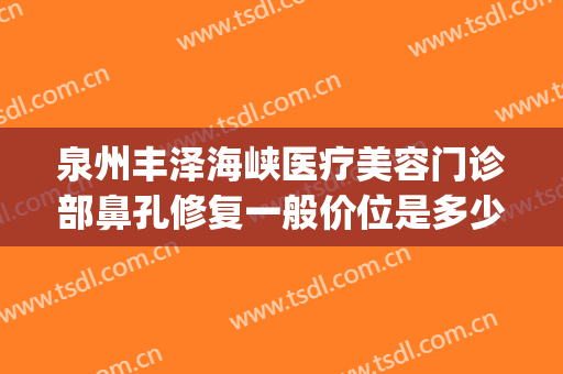 泉州丰泽海峡医疗美容门诊部鼻孔修复一般价位是多少钱?贵不贵?(婚前的房子婚后交契税)
