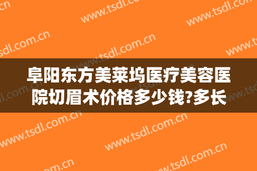 阜阳东方美莱坞医疗美容医院切眉术价格多少钱?多长时间恢复?(阜阳好莱坞整形医院)