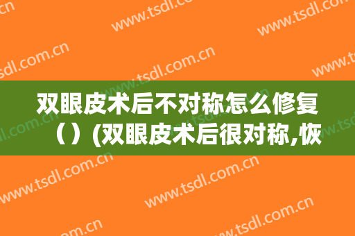 双眼皮术后不对称怎么修复（）(双眼皮术后很对称,恢复期不对称了)