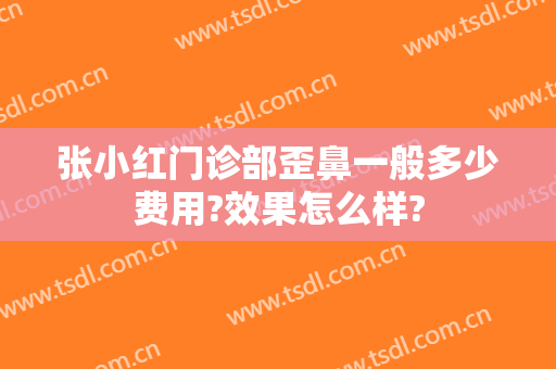 张小红门诊部歪鼻一般多少费用?效果怎么样?