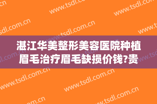 湛江华美整形美容医院种植眉毛治疗眉毛缺损价钱?贵不贵?(广州种植眉毛要多少钱)
