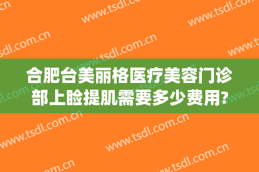 合肥台美丽格医疗美容门诊部上睑提肌需要多少费用?怎么样?(合肥台美丽格医疗美容案例)