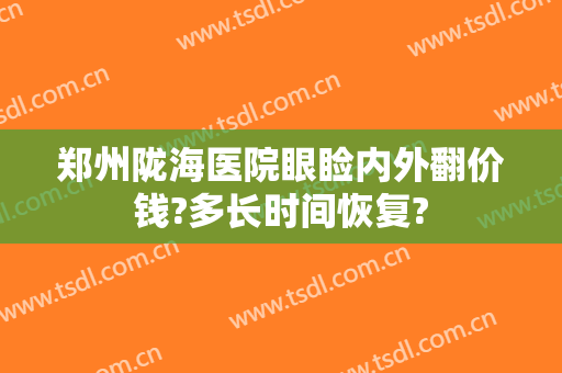 郑州陇海医院眼睑内外翻价钱?多长时间恢复?