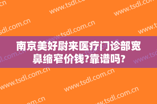 南京美好尉来医疗门诊部宽鼻缩窄价钱?靠谱吗?