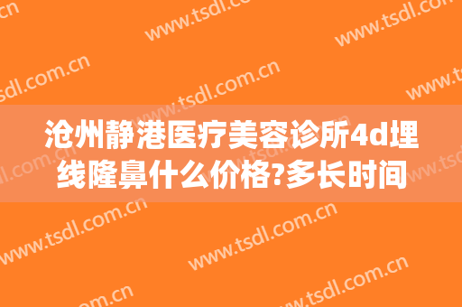沧州静港医疗美容诊所4d埋线隆鼻什么价格?多长时间恢复?(沧州静港医院做双眼皮怎么样)