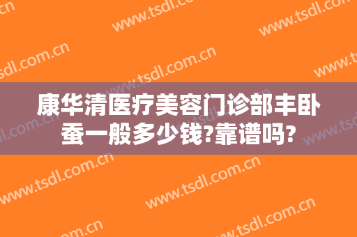 康华清医疗美容门诊部丰卧蚕一般多少钱?靠谱吗?