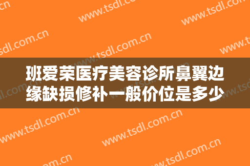 班爱荣医疗美容诊所鼻翼边缘缺损修补一般价位是多少?可靠吗?