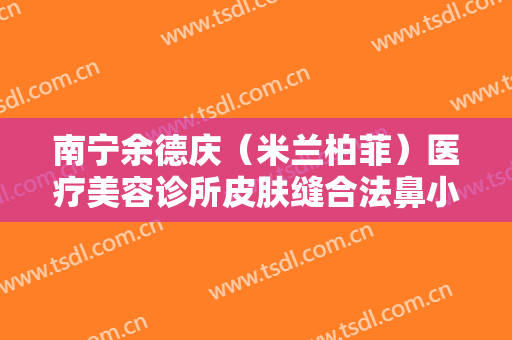 南宁余德庆（米兰柏菲）医疗美容诊所皮肤缝合法鼻小柱延长术一般价位是多少?多长时间恢复?