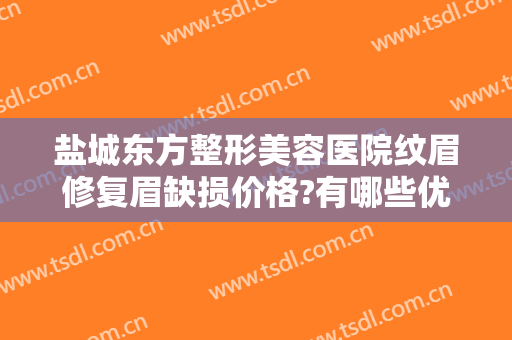 盐城东方整形美容医院纹眉修复眉缺损价格?有哪些优势?