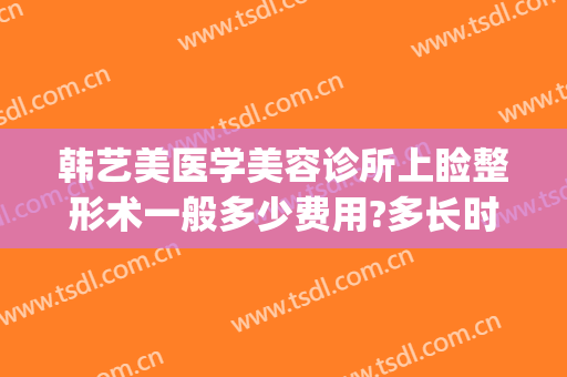 韩艺美医学美容诊所上睑整形术一般多少费用?多长时间恢复?(韩式重睑术多少钱)