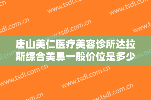唐山美仁医疗美容诊所达拉斯综合美鼻一般价位是多少?需要多久恢复?
